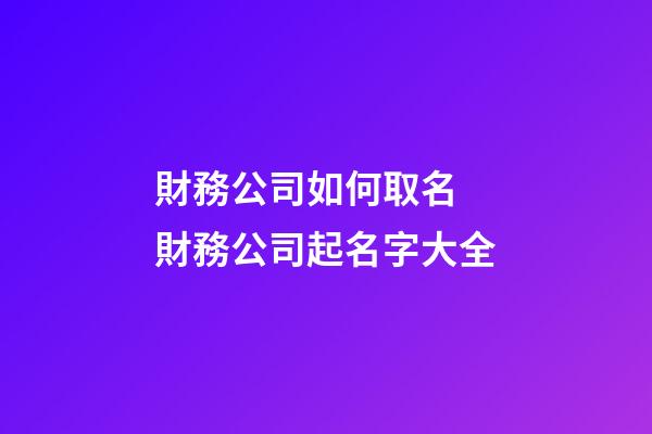 財務公司如何取名 財務公司起名字大全-第1張-公司起名-玄機派